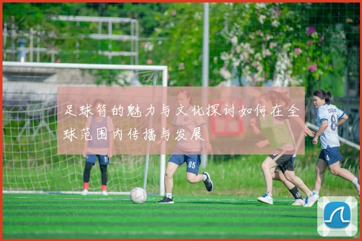 足球符的魅力与文化探讨如何在全球范围内传播与发展