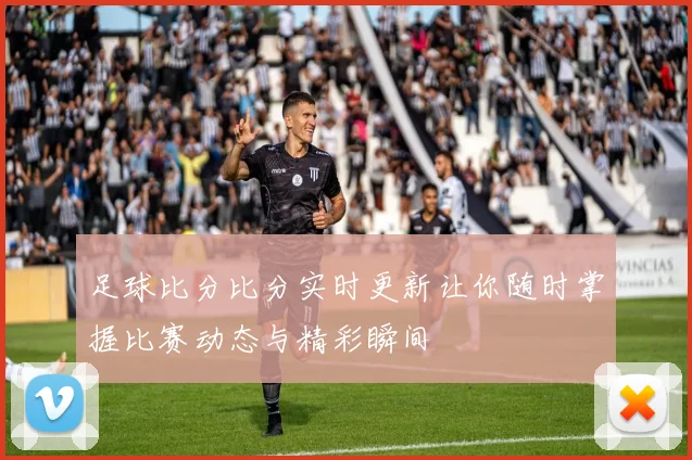 足球比分比分实时更新让你随时掌握比赛动态与精彩瞬间