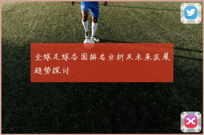 全球足球各国排名分析及未来发展趋势探讨