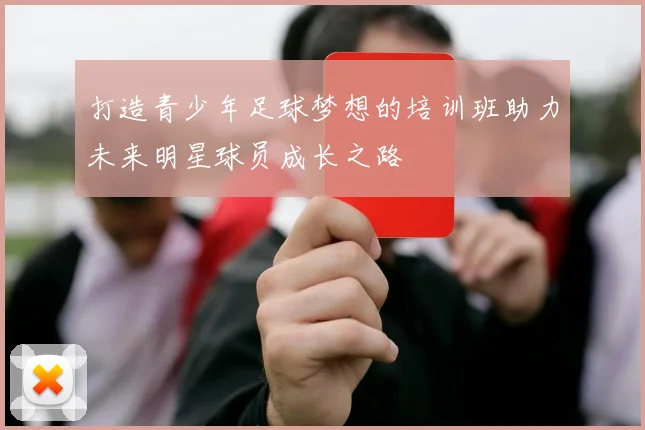 打造青少年足球梦想的培训班助力未来明星球员成长之路