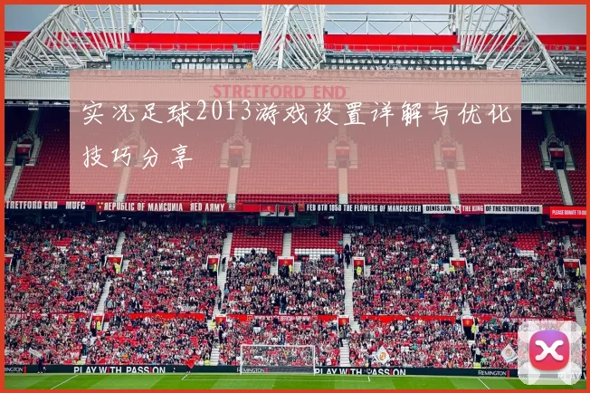 实况足球2013游戏设置详解与优化技巧分享