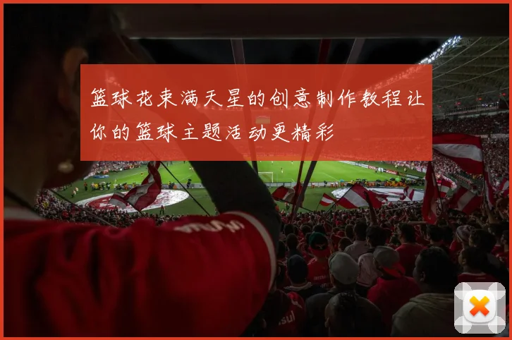 篮球花束满天星的创意制作教程让你的篮球主题活动更精彩