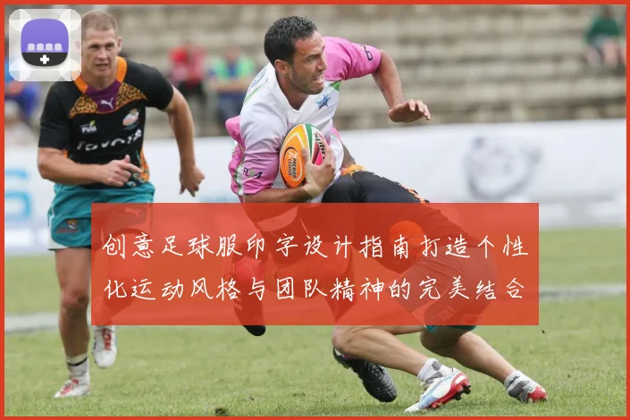 创意足球服印字设计指南打造个性化运动风格与团队精神的完美结合