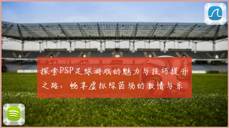 探索PSP足球游戏的魅力与技巧提升之路，畅享虚拟绿茵场的激情与乐趣